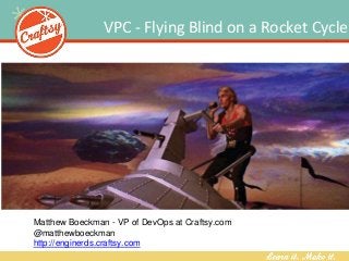 VPC - Flying Blind on a Rocket Cycle
Matthew Boeckman - VP of DevOps at Craftsy.com
@matthewboeckman
http://enginerds.craftsy.com
 