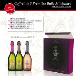 LE
SERVICE
EN PLUS
	 PREMIÈRE BULLE
AOC LIMOUX, BLANQUETTE DE LIMOUX - BRUT 75 cl
	 PREMIÈRE BULLE PREMIUM
AOC CRÉMANT DE LIMOUX - BRUT 75 cl
	 PREMIÈRE BULLE ROSÉ
AOC CRÉMANT DE LIMOUX - BRUT 75 cl
75 cl Réf. 22521....................... 34,00 €
découverte effervescente
Coffret de 3 Première Bulle Millésimée
Offre
DECOUVERTE
14
 
