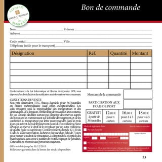 Nom................................................................Prénom.........................................................................................................
Adresse..................................................................................................................................................................................
...............................................................................................................................................................................................
Code postal...................................................Ville...............................................................................................................
Téléphone (utile pour le transport)...................................................................................................................................
Désignation Réf. Quantité Montant
Conformément à la Loi Informatique et Libertés du 6 janvier 1978, vous
disposezd’undroitd’accèsetderectificationauxinformationsvousconcernant.
CONDITIONSDEVENTE
Nos prix s’entendent TTC, franco domicile pour 36 bouteilles
en France métropolitaine (sauf offres exceptionnelles). Les
colis voyagent sous la responsabilité des transporteurs et des
destinataires.Àlalivraison,vérifiezl’étatdevoscolisetleurcontenu.
En cas d’avarie, n’oubliez surtout pas d’émettre des réserves auprès
dulivreur,enlesmentionnantsurlafeuilled’émargement,etdeles
confirmer au transporteur par lettre recommandée dans les trois
joursquisuivent.Lorsdel’épuisementdustockd’unmillésime,Sieur
d’Arquesseréserveledroitdeleremplacerparunautremillésime,
dequalitéégaleousupérieure.Conformémentàl’article121-20du
Codedelaconsommation,l’acheteurdisposed’undélaide7jours
pourexercersondroitderétractation,àcompterdelaréceptiondes
marchandises,sansavoiràjustifierdemotifs,nipayerdepénalités.
Cetteoffreestréservéeauxpersonnesmajeures.
Offre valable jusqu’au 31/12/2015
Millésimes garantis dans la limite des stocks disponibles
GRATUIT
àpartirde
36bouteilles
12,00 €
pour 1
carton
16,00 €
pour 2 à 3
cartons
18,00 €
pour 4 à 5
cartons
Montant de la commande
PARTICIPATION AUX
FRAIS DE PORT
Bon de commandeSATISFAIT
ou
REMBOUR
SÉ
53
 