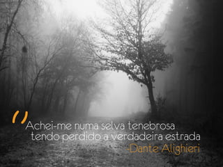 Achei-me numa selva tenebrosa
 tendo perdido a verdadeira estrada
                    -Dante Alighieri
 