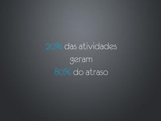 20% das atividades
     geram
  80% do atraso
 