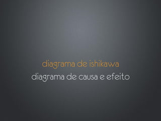 diagrama de ishikawa
diagrama de causa e efeito
 