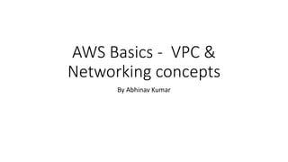 AWS Basics - VPC &
Networking concepts
By Abhinav Kumar
 