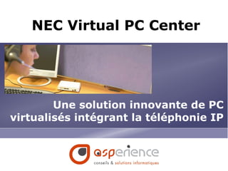 NEC Virtual PC Center
Une solution innovante de PC
virtualisés intégrant la téléphonie IP
 