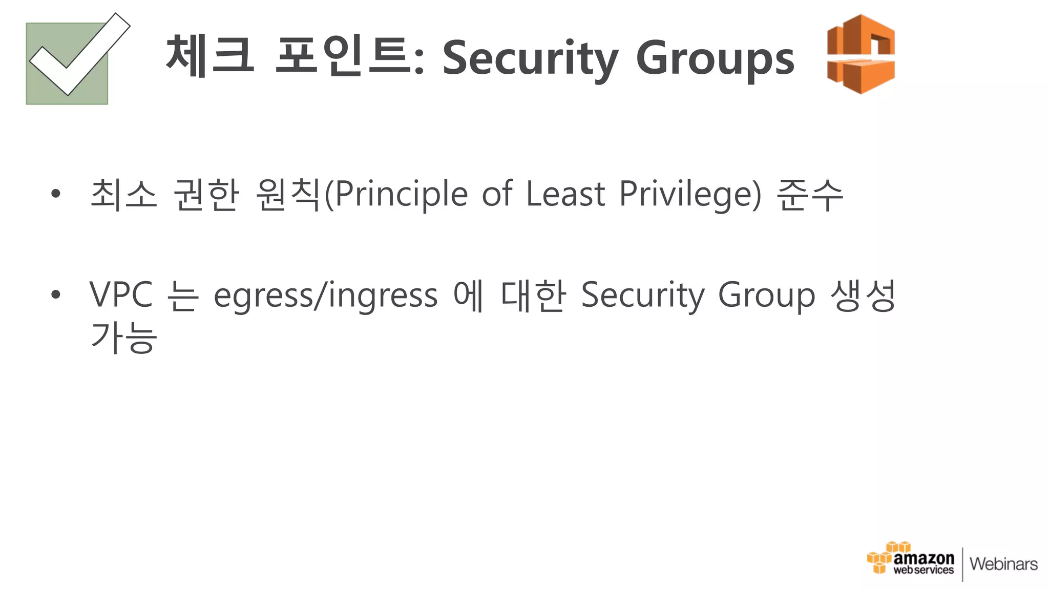 체크 포인트: Security Groups
• 최소 권한 원칙(Principle of Least Privilege) 준수
• VPC 는 egress/ingress 에 대한 Security Group 생성
가능
 
