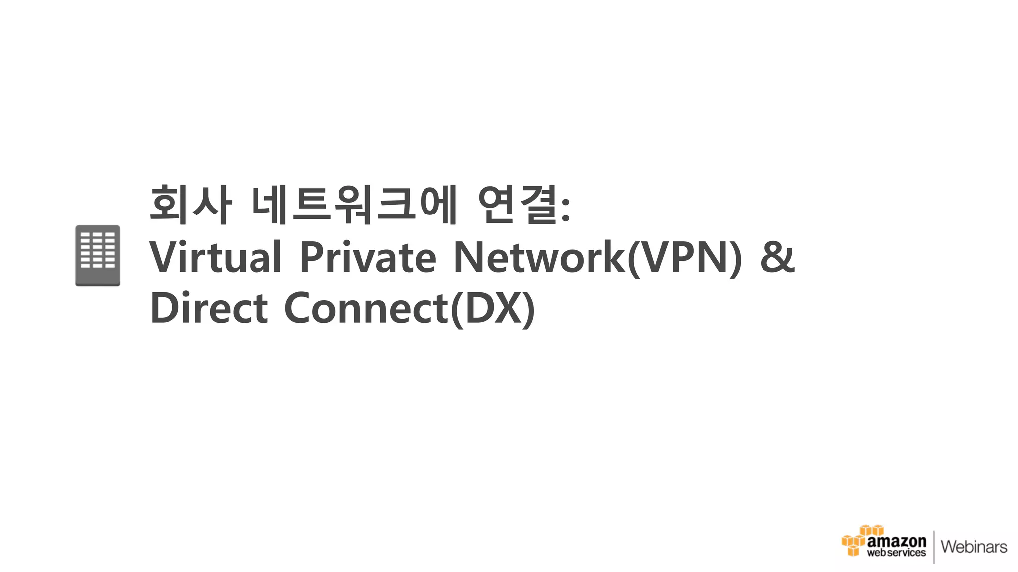 회사 네트워크에 연결:
Virtual Private Network(VPN) &
Direct Connect(DX)
 