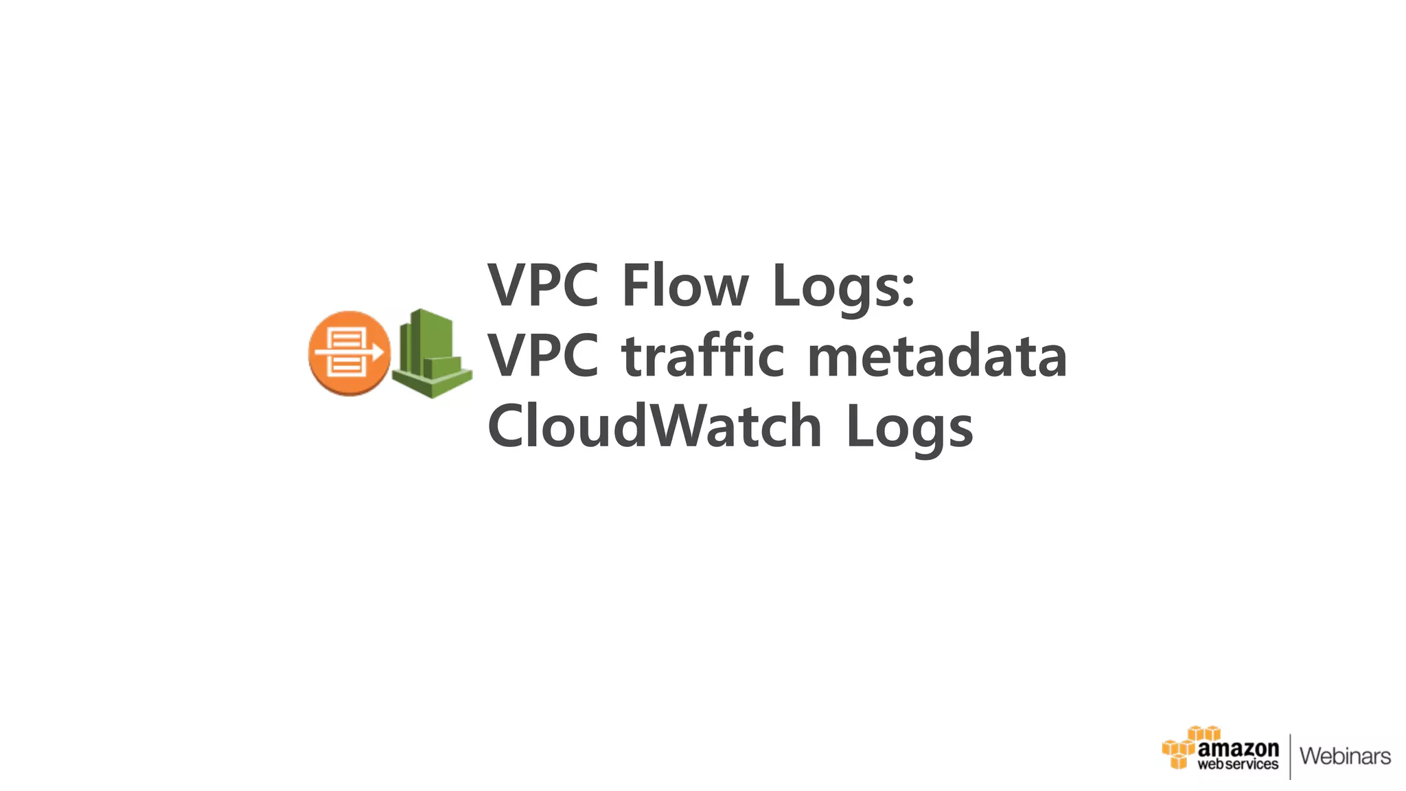 VPC Flow Logs:
VPC traffic metadata
CloudWatch Logs
 
