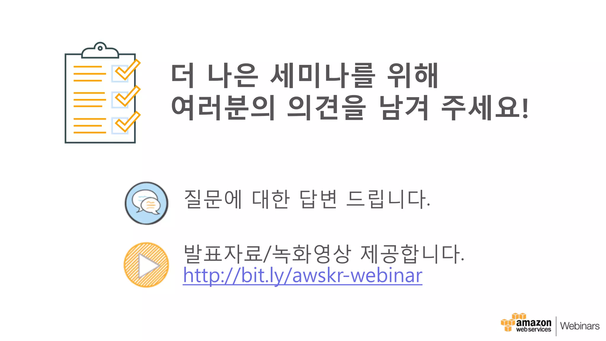 질문에 대한 답변 드립니다.
발표자료/녹화영상 제공합니다.
http://bit.ly/awskr-webinar
더 나은 세미나를 위해
여러분의 의견을 남겨 주세요!
 