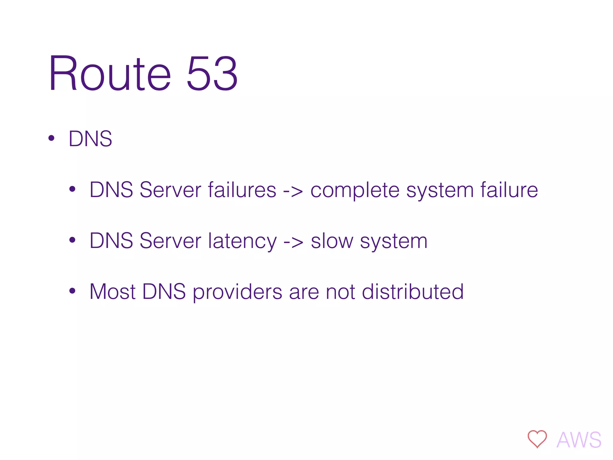 Route 53
• DNS
• DNS Server failures -> complete system failure
• DNS Server latency -> slow system
• Most DNS providers are not distributed
AWS
 