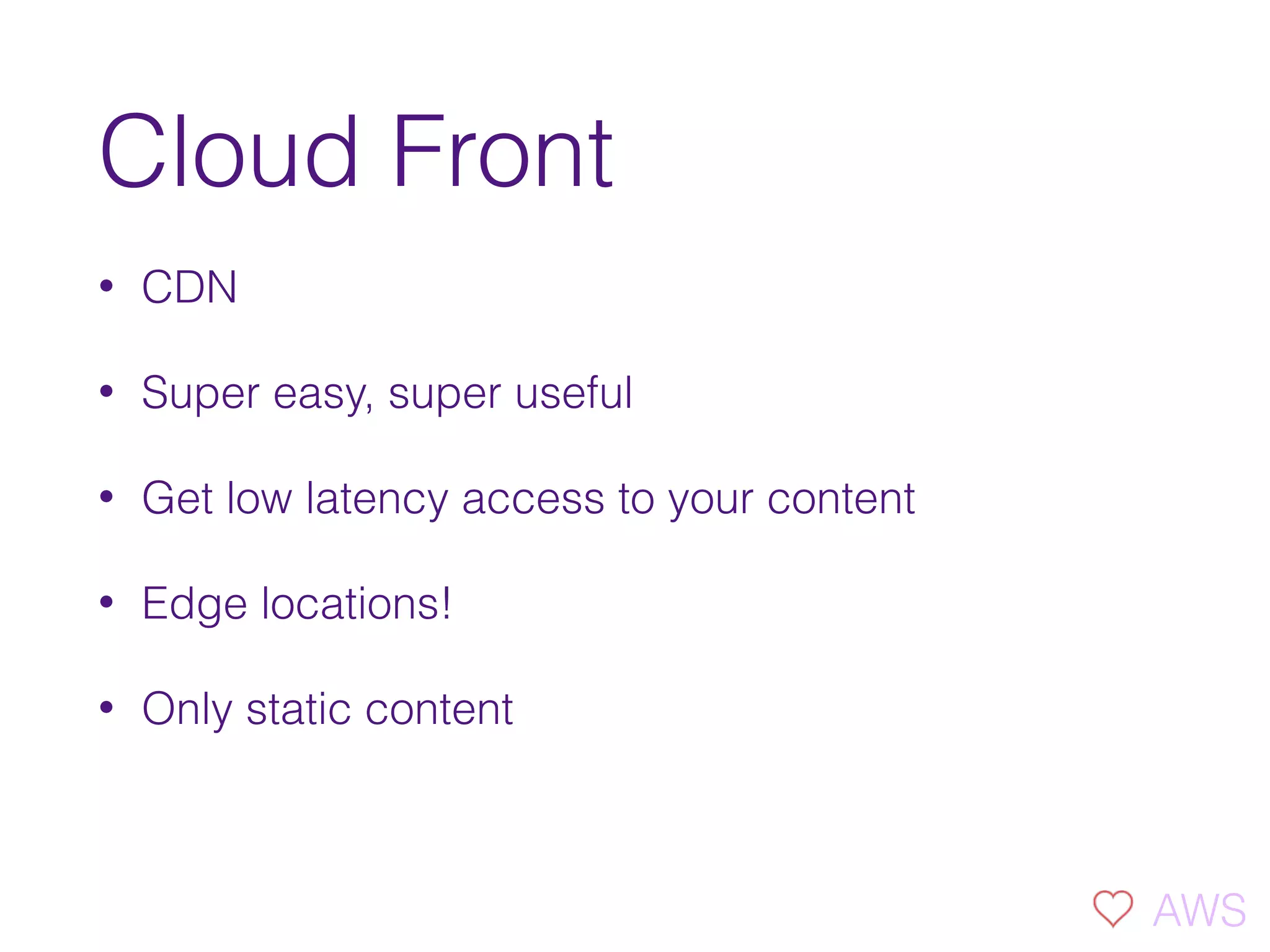 Cloud Front
• CDN
• Super easy, super useful
• Get low latency access to your content
• Edge locations!
• Only static content
AWS
 