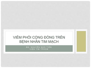 B S . N G U Y Ễ N N H O T I Ế N
V I Ệ N T I M T P H C M
VIÊM PHỔI CỘNG ĐỒNG TRÊN
BỆNH NHÂN TIM MẠCH
 