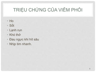 TRIỆU CHỨNG CỦA VIÊM PHỔI
• Ho
• Sốt
• Lạnh run
• Khó thở
• Đau ngực khi hít sâu
• Nhịp tim nhanh.
5
 