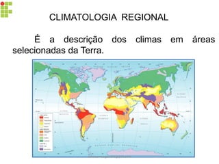 CLIMATOLOGIA REGIONAL
É a descrição dos climas em áreas
selecionadas da Terra.
carolcorreageo.blogspot.com
 
