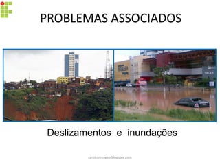 Deslizamentos e inundações
PROBLEMAS ASSOCIADOS
carolcorreageo.blogspot.com
 