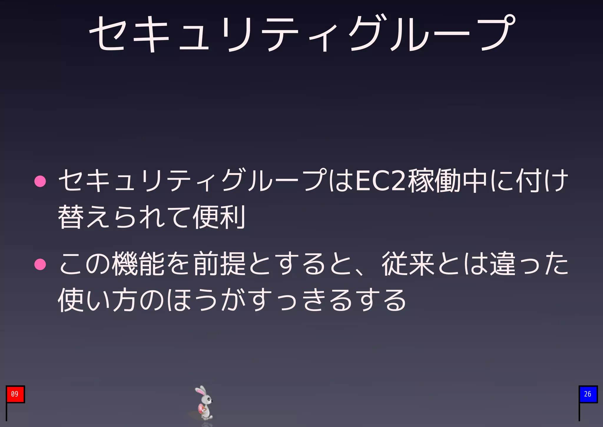 セキュリティグループ


     セキュリティグループはEC2稼働中に付け
     替えられて便利
     この機能を前提とすると、従来とは違った
     使い方のほうがすっきるする


09                          26
 