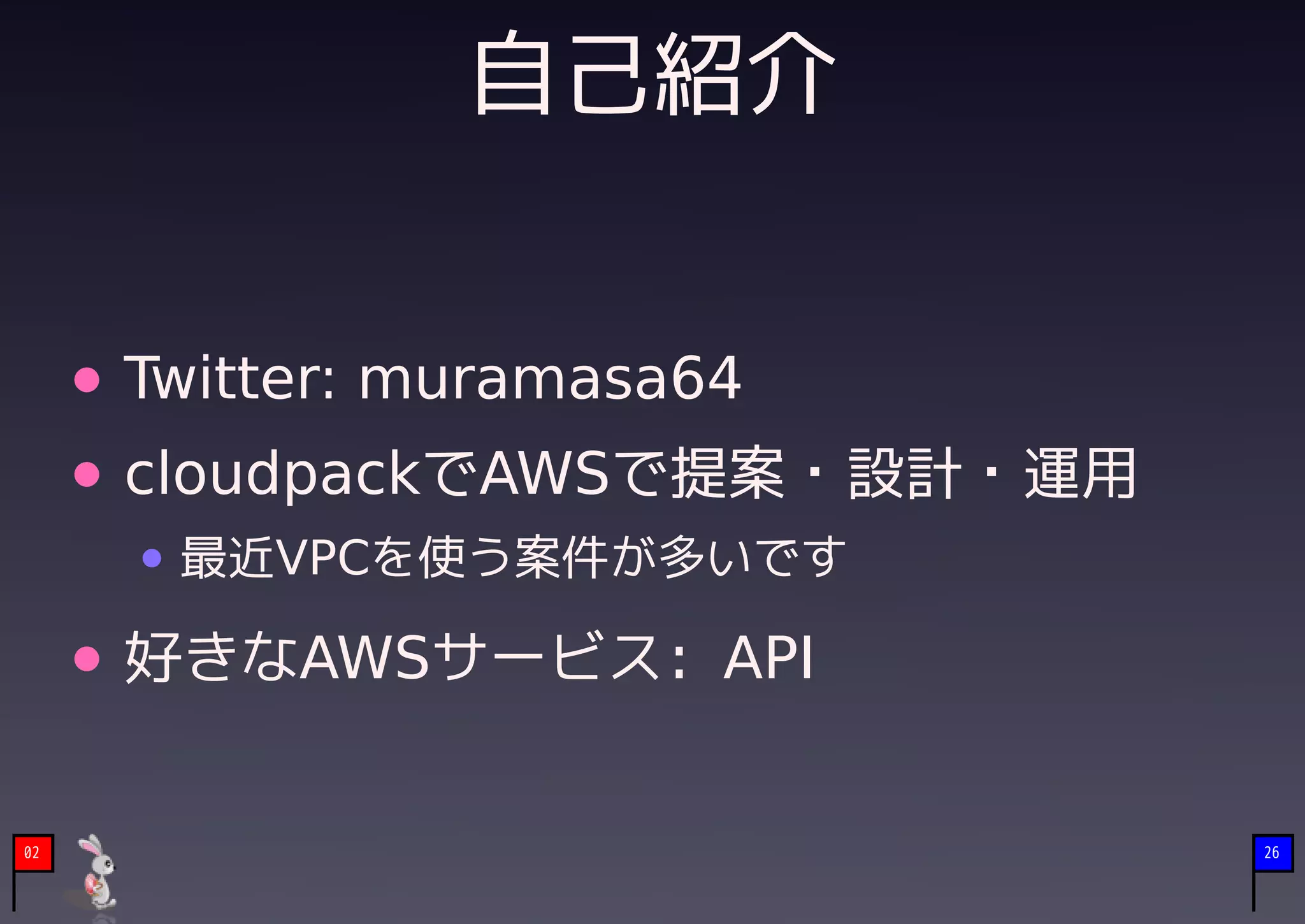 自己紹介


     Twitter: muramasa64
     cloudpackでAWSで提案・設計・運用
      最近VPCを使う案件が多いです

     好きなAWSサービス: API


02                            26
 