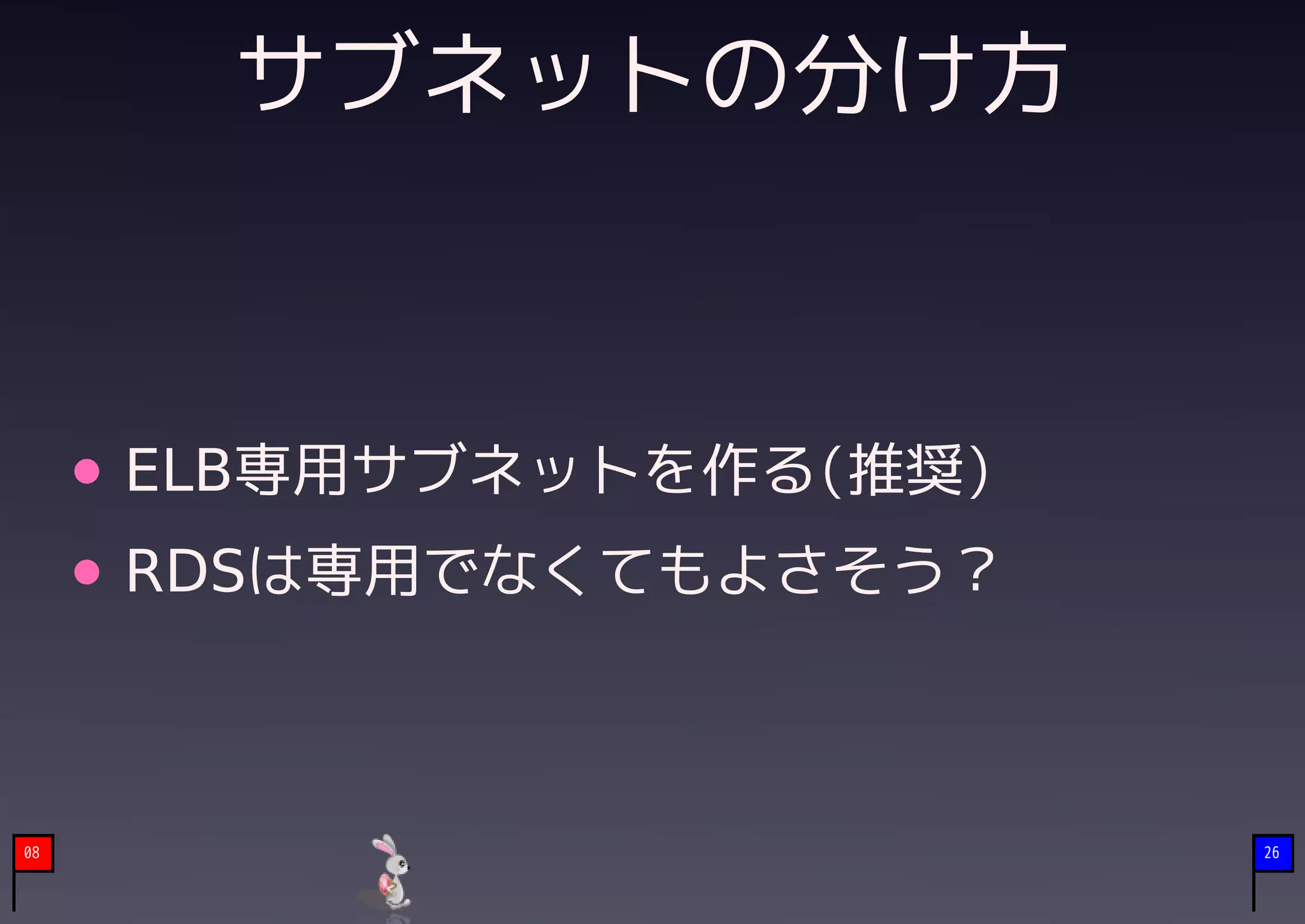 サブネットの分け方



     ELB専用サブネットを作る(推奨)
     RDSは専用でなくてもよさそう？



08                       26
 