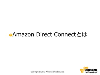 Amazon Direct Connectとは




     Copyright © 2012 Amazon Web Services
 