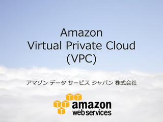 Amazon
Virtual Private Cloud
        (VPC)

アマゾン データ サービス ジャパン 株式会社
 