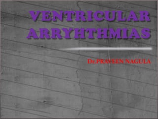 VENTRICULARARRYHTHMIAS Dr.PRAVEEN NAGULA 
