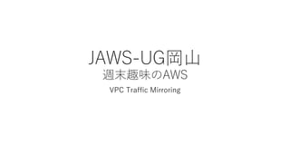 JAWS-UG岡山
週末趣味のAWS
VPC Traffic Mirroring
 