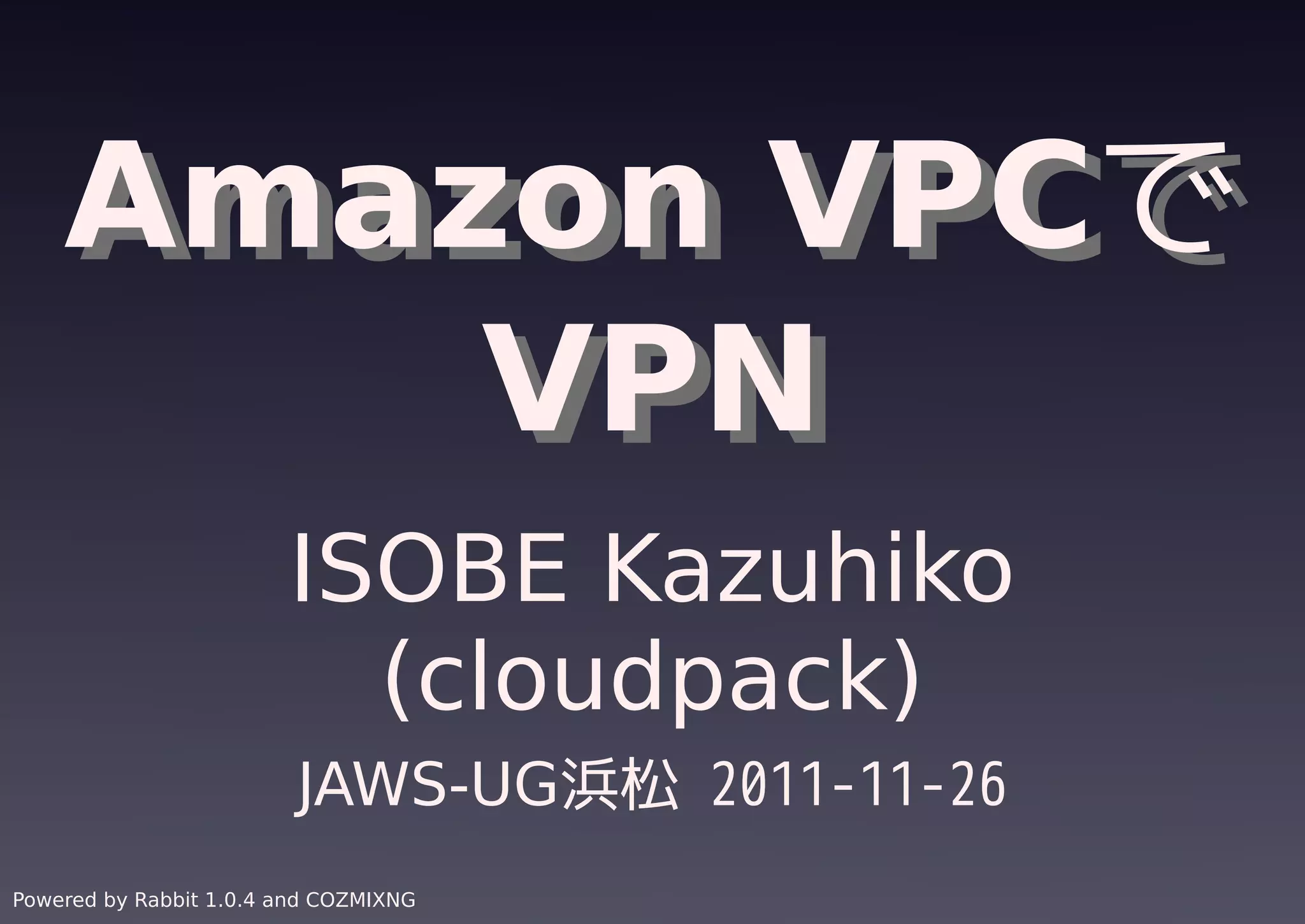 Amazon VPCで
    Amazon VPCで
        VPN
        VPN
                        ISOBE Kazuhiko
                          (cloudpack)
                         JAWS-UG浜松 2011-11-26
Powered by Rabbit 1.0.4 and COZMIXNG
 