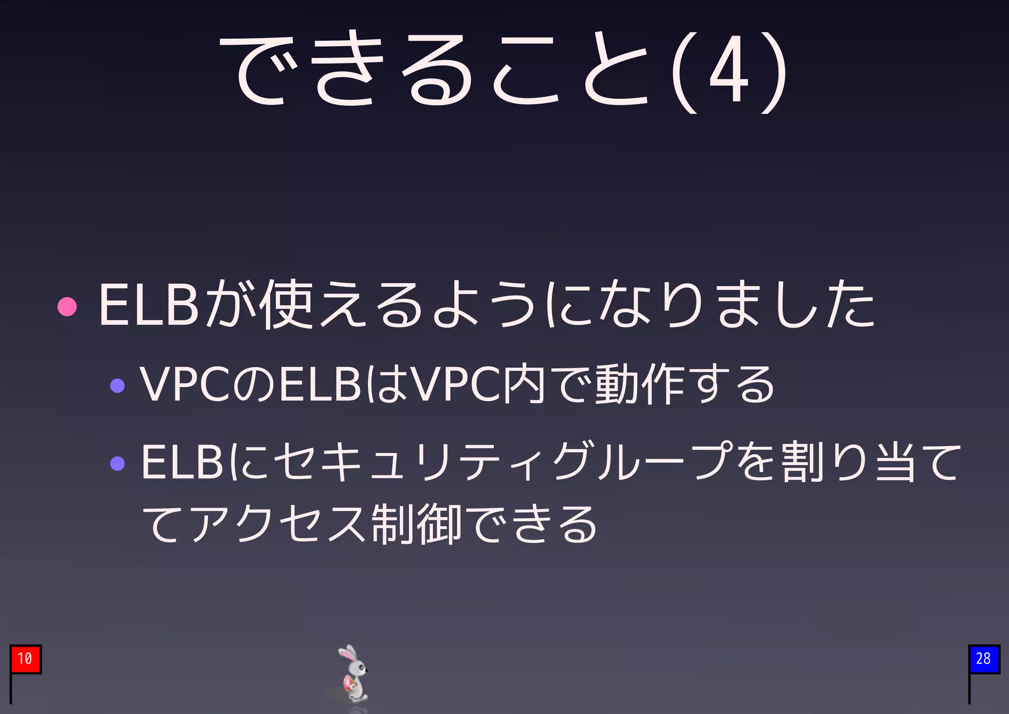 できること(4)

     ELBが使えるようになりました
     VPCのELBはVPC内で動作する
     ELBにセキュリティグループを割り当て
     てアクセス制御できる

10                         28
 