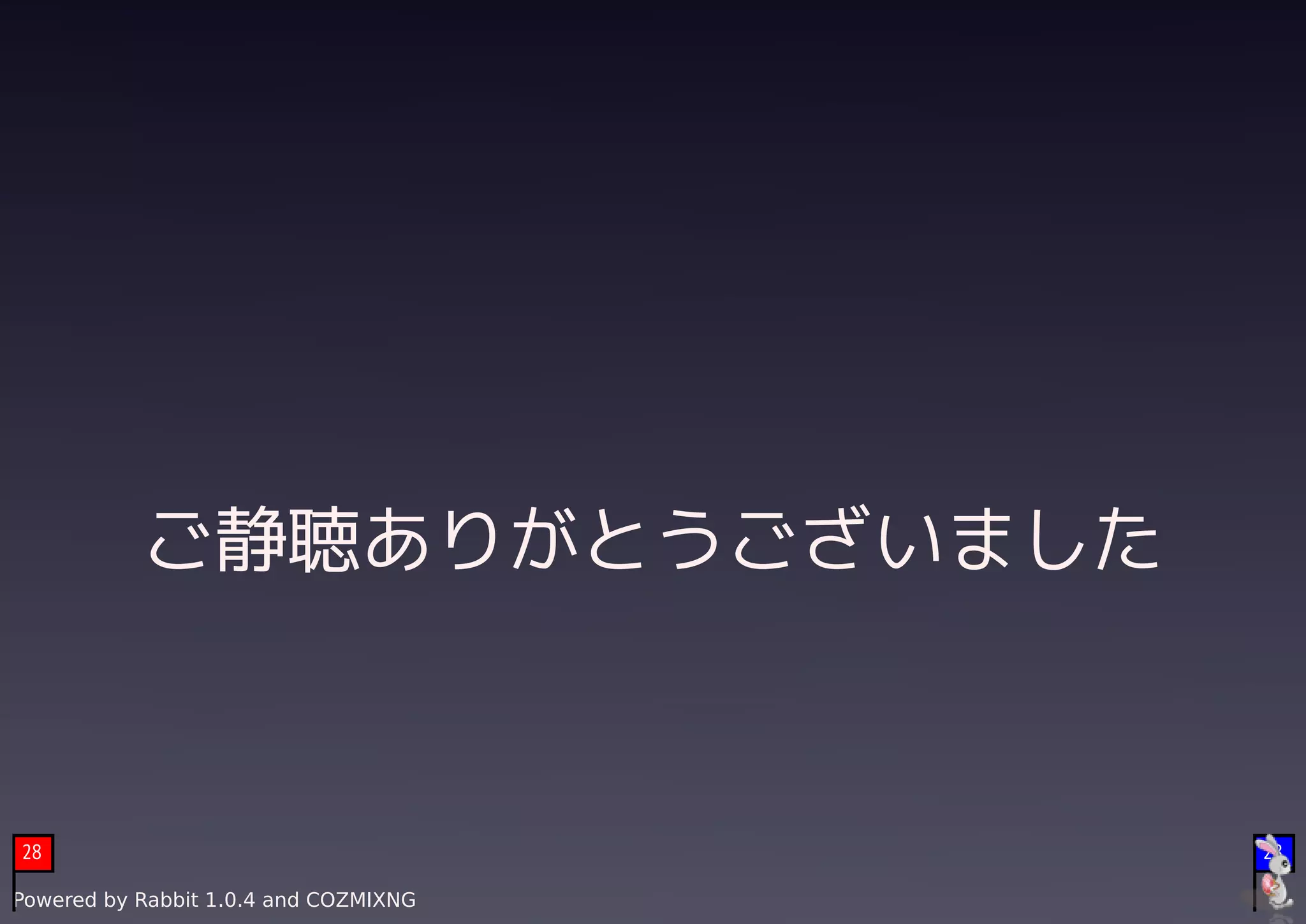 　


           ご静聴ありがとうございました



28                                         28

Powered by Rabbit 1.0.4 and COZMIXNG
 