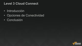 Level 3 Cloud Connect
•  Introducción
•  Opciones de Conectividad
•  Conclusión
 