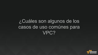 ¿Cuáles son algunos de los
casos de uso comúnes para
VPC?
 