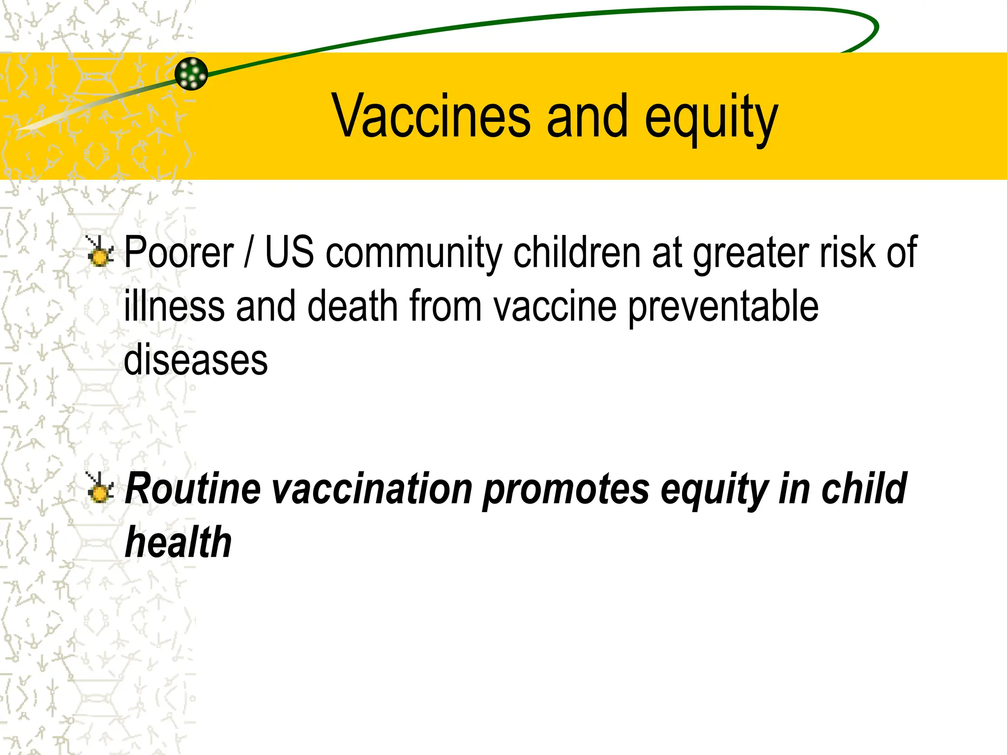 Vaccines and equity
Poorer / US community children at greater risk of
illness and death from vaccine preventable
diseases
Routine vaccination promotes equity in child
health
 