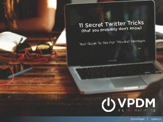 @VeePopat | vpdm.ca
11 Secret Twitter Tricks
(that you probably don’t know)
Your Guide To Tips For “Private” Members
@VeePopat | vpdm.ca
 