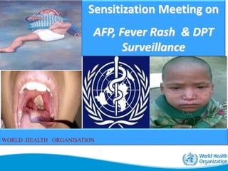 Sensitization Meeting on
AFP, Fever Rash & DPT
Surveillance
WORLD HEALTH ORGANISATION
 