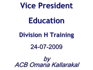 Vice President
      Education
   Division H Training
       25-06-2010
          by
ALS ACS Omana Kallarakal
 