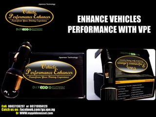 ENHANCE VEHICLES
                                       PERFORMANCE WITH VPE




Call: 08037136297 or 081719994129
Catch us on : facebook.com/ga.vpe.ng
          Or WWW.mygoldenasset.com
 