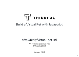 Build a Virtual Pet with Javascript
January 2018
Wi-Fi Name: Deskhub-main
PW: stake2017!
http://bit.ly/virtual-pet-sd
1
 