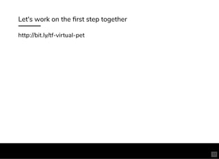 Let's work on the ﬁrst step together
http://bit.ly/tf-virtual-pet
17
 