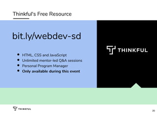 Thinkful's Free Resource
HTML, CSS and JavaScript
Unlimited mentor-led Q&A sessions
Personal Program Manager
OnlyOnly availableavailable during this eventduring this event
bit.ly/webdev-sd
20
 