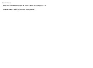 Let me start with a little about me. My name is X and my background is Y
I am working with Thinkful to teach this class because Z
Speaker notes
 