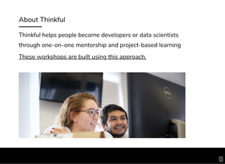 About Thinkful
Thinkful helps people become developers or data scientists
through one-on-one mentorship and project-based learning
These workshops are built using this approach.
4
 