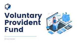 Voluntary
Provident
Fund
CRAFTED BY PENSIONBOX
 