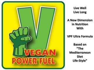 Live Well
Live Long
A New Dimension
in Nutrition
With

VPF Ultra Formula
Based on
“The
Mediterranean
Diet
Life-Style”

 