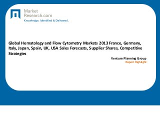 Global Hematology and Flow Cytometry Markets 2013 France, Germany,
Italy, Japan, Spain, UK, USA Sales Forecasts, Supplier Shares, Competitive
Strategies
Venture Planning Group
Report Highlight
 