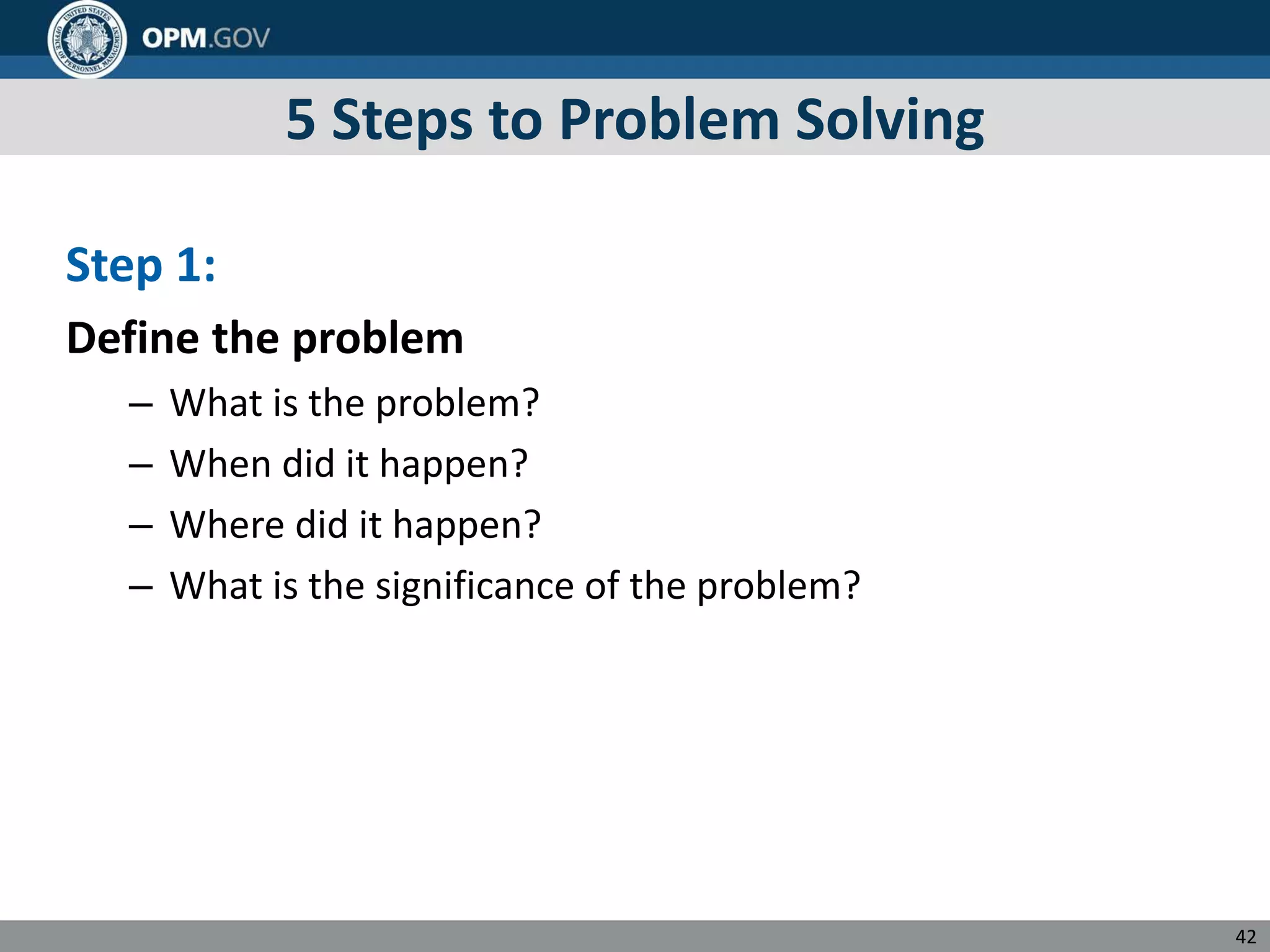 5 Steps to Problem Solving
Step 1:
Define the problem
– What is the problem?
– When did it happen?
– Where did it happen?
– What is the significance of the problem?
42
 