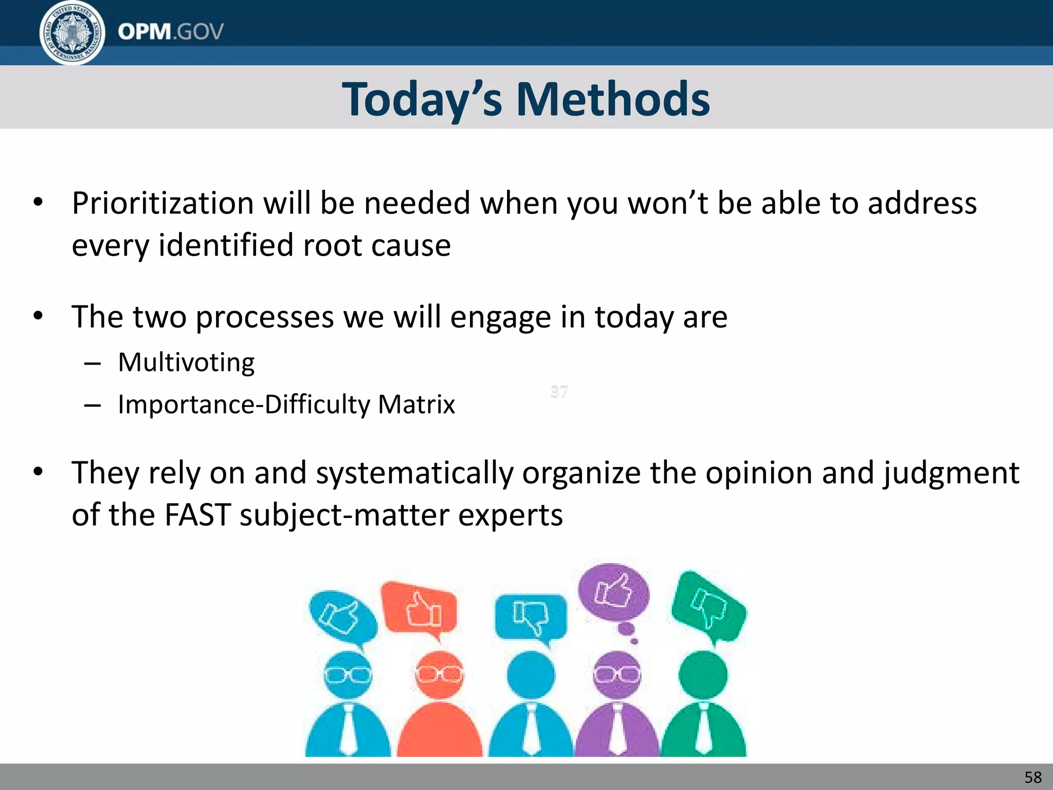 Today’s Methods
• Prioritization will be needed when you won’t be able to address
every identified root cause
• The two processes we will engage in today are
– Multivoting
– Importance-Difficulty Matrix
• They rely on and systematically organize the opinion and judgment
of the FAST subject-matter experts
58
 