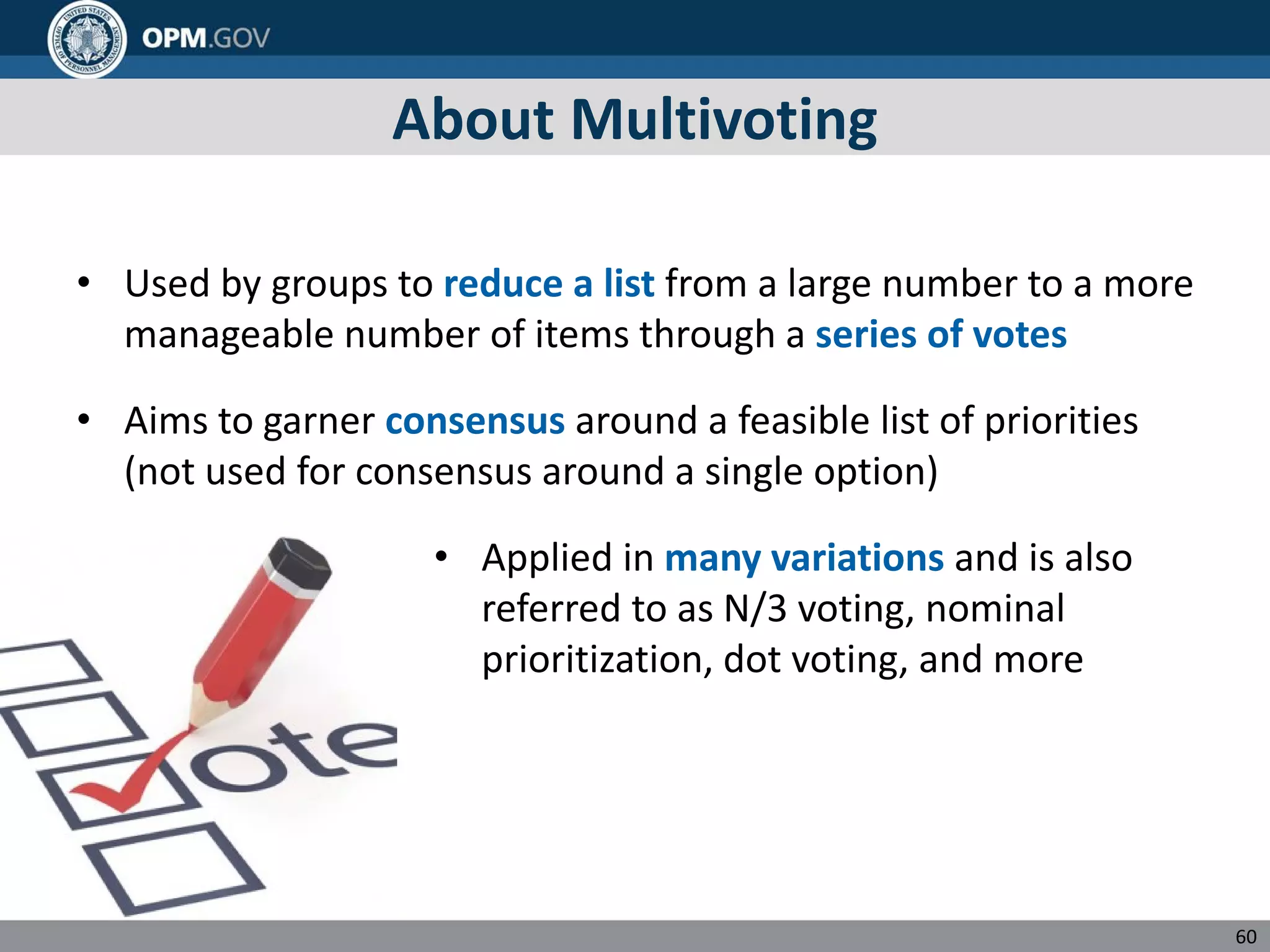 About Multivoting
• Used by groups to reduce a list from a large number to a more
manageable number of items through a series of votes
• Aims to garner consensus around a feasible list of priorities
(not used for consensus around a single option)
• Applied in many variations and is also
referred to as N/3 voting, nominal
prioritization, dot voting, and more
60
 