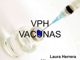 VPH
VACUNAS
Laura Herrera

 