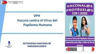 VPH
Vacuna contra el Virus del
Papiloma Humano
ESTRATEGIA SANITARIA DE
INMUNIZACIONES
 