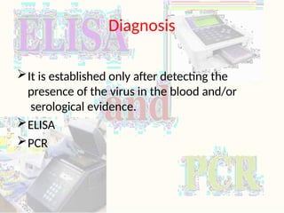 Diagnosis
It is established only after detecting the
presence of the virus in the blood and/or
serological evidence.
ELISA
PCR
 