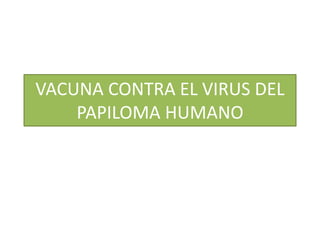 VACUNA CONTRA EL VIRUS DEL
PAPILOMA HUMANO
 